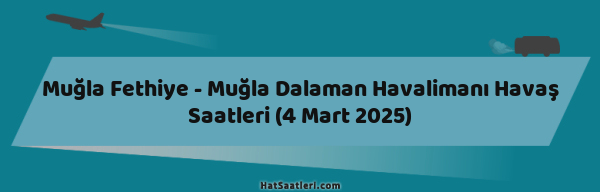 Muğla Fethiye - Muğla Dalaman Havalimanı Havaş Saatleri (4 Mart 2025)